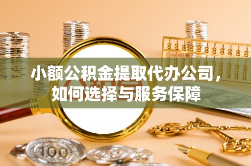 大英小额公积金提取代办公司，如何选择与服务保障