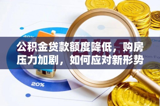 大英公积金贷款额度降低，购房压力加剧，如何应对新形势？