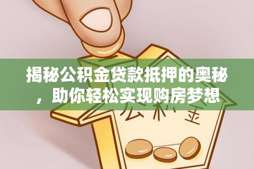 大英揭秘公积金贷款抵押的奥秘，助你轻松实现购房梦想