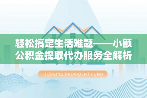 大英轻松搞定生活难题——小额公积金提取代办服务全解析