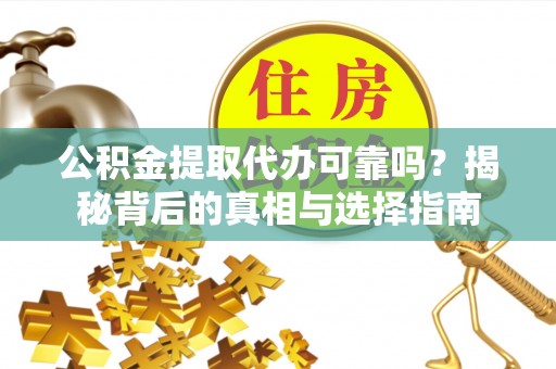 大英公积金提取代办可靠吗？揭秘背后的真相与选择指南