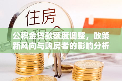 大英公积金贷款额度调整，政策新风向与购房者的影响分析