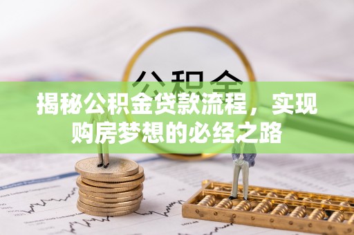 大英揭秘公积金贷款流程，实现购房梦想的必经之路