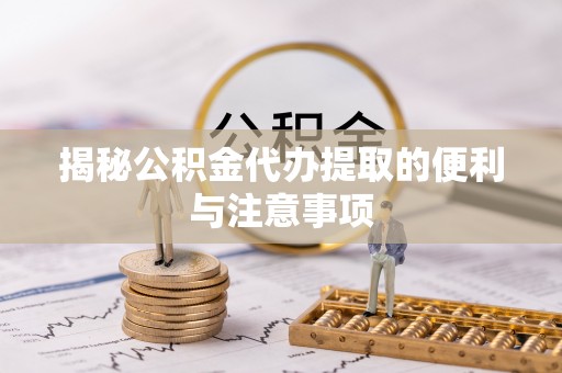 大英揭秘公积金代办提取的便利与注意事项