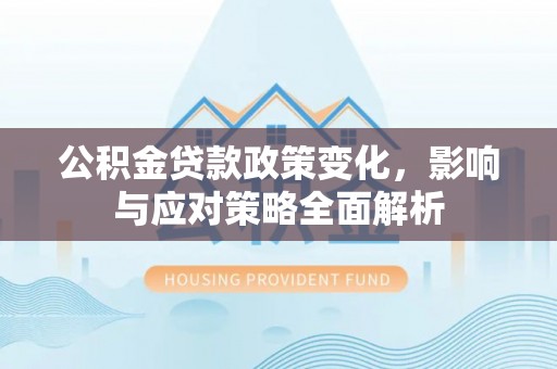 大英公积金贷款政策变化，影响与应对策略全面解析