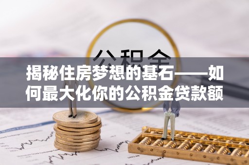 大英揭秘住房梦想的基石——如何最大化你的公积金贷款额度