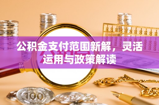 大英公积金支付范围新解，灵活运用与政策解读