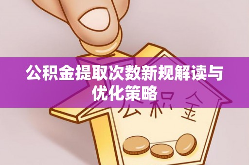 大英公积金提取次数新规解读与优化策略
