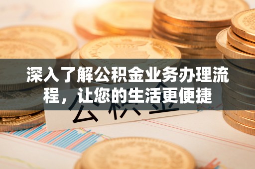 大英深入了解公积金业务办理流程，让您的生活更便捷