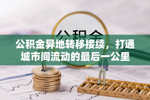 大英公积金异地转移接续，打通城市间流动的最后一公里