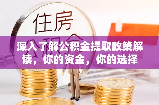 大英深入了解公积金提取政策解读，你的资金，你的选择