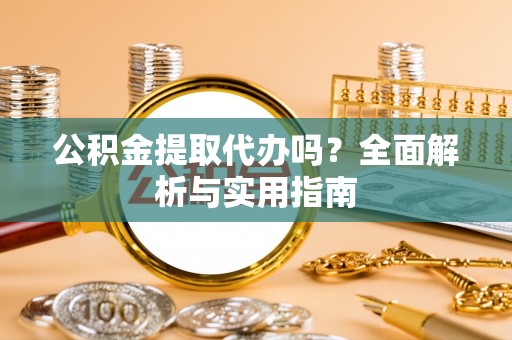 大英公积金提取代办吗？全面解析与实用指南