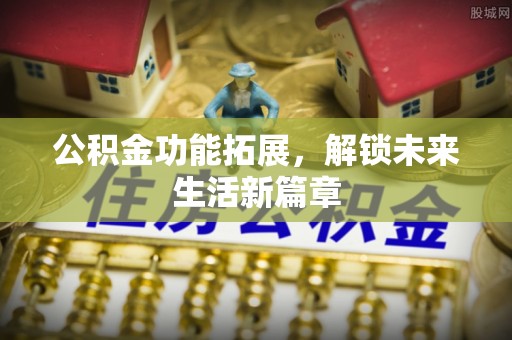 大英公积金功能拓展，解锁未来生活新篇章