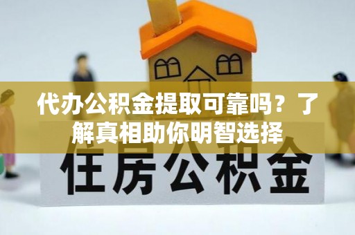 大英代办公积金提取可靠吗？了解真相助你明智选择