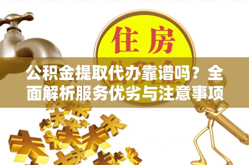 大英公积金提取代办靠谱吗？全面解析服务优劣与注意事项
