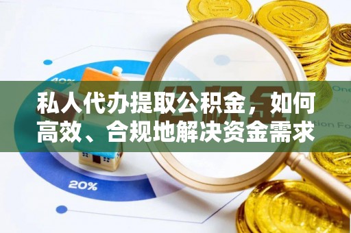 大英私人代办提取公积金，如何高效、合规地解决资金需求