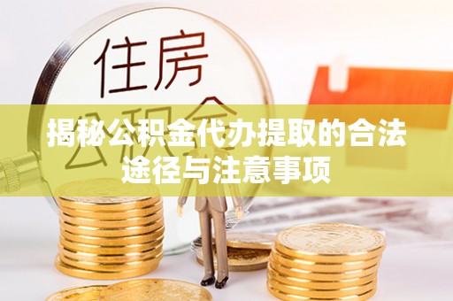 大英揭秘公积金代办提取的合法途径与注意事项