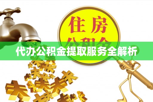 大英代办公积金提取服务全解析