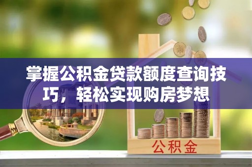 大英掌握公积金贷款额度查询技巧，轻松实现购房梦想