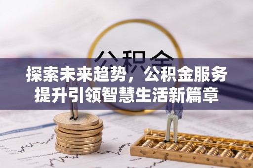 大英探索未来趋势，公积金服务提升引领智慧生活新篇章