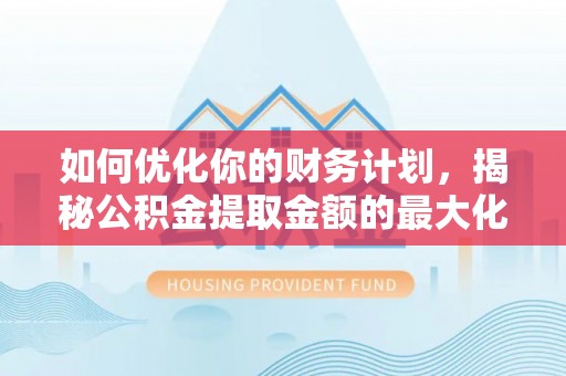 大英如何优化你的财务计划，揭秘公积金提取金额的最大化策略