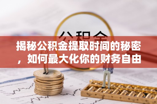 大英揭秘公积金提取时间的秘密，如何最大化你的财务自由