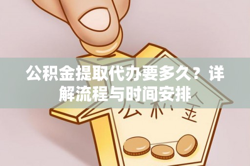 大英公积金提取代办要多久？详解流程与时间安排