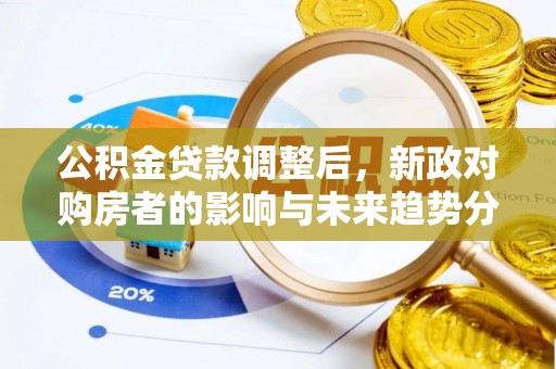 大英公积金贷款调整后，新政对购房者的影响与未来趋势分析