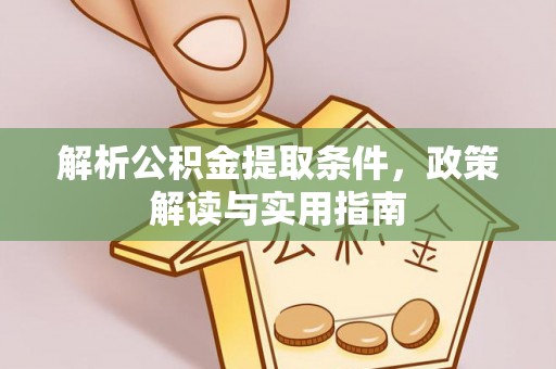 大英解析公积金提取条件，政策解读与实用指南