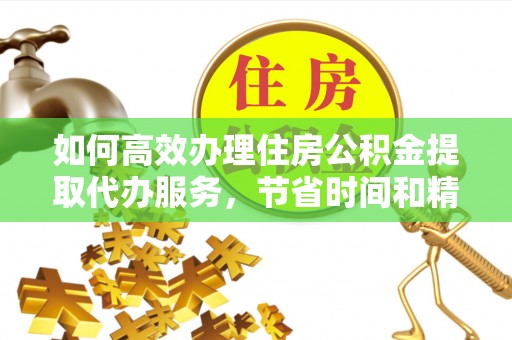 大英如何高效办理住房公积金提取代办服务，节省时间和精力