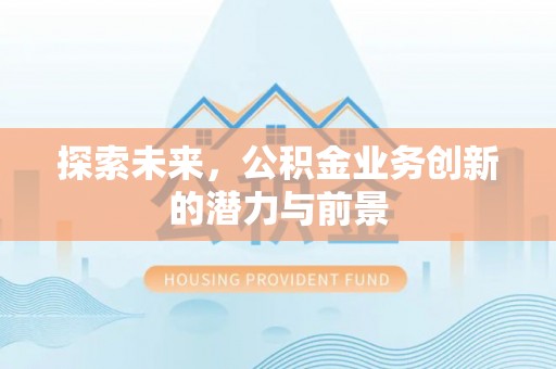 大英探索未来，公积金业务创新的潜力与前景