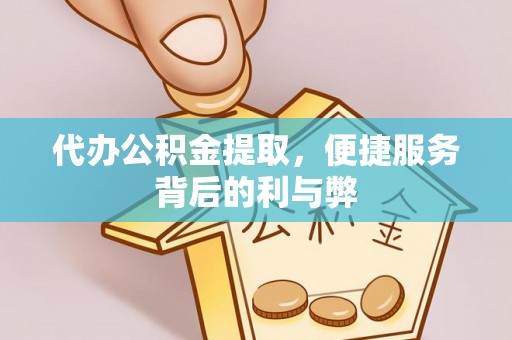 大英代办公积金提取，便捷服务背后的利与弊