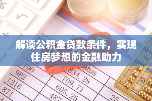 大英解读公积金贷款条件，实现住房梦想的金融助力