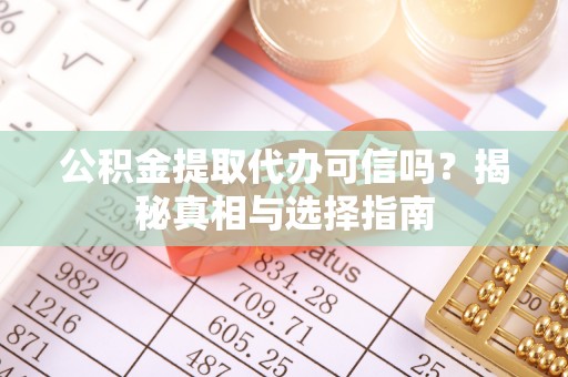 大英公积金提取代办可信吗？揭秘真相与选择指南