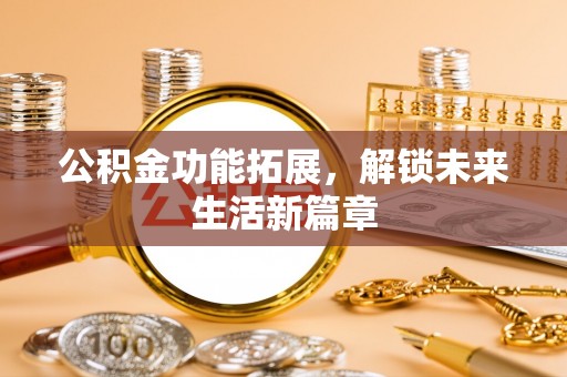 大英公积金功能拓展，解锁未来生活新篇章