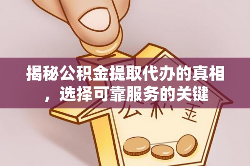 大英揭秘公积金提取代办的真相，选择可靠服务的关键
