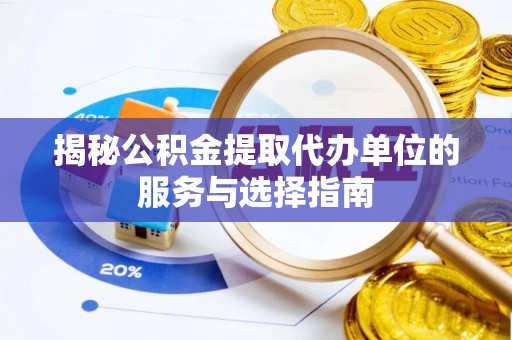 大英揭秘公积金提取代办单位的服务与选择指南