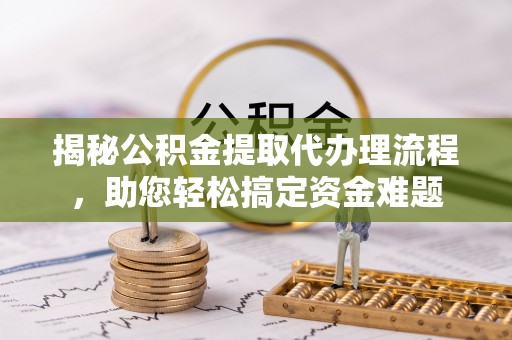 大英揭秘公积金提取代办理流程，助您轻松搞定资金难题