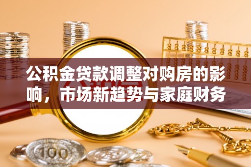 大英公积金贷款调整对购房的影响，市场新趋势与家庭财务规划