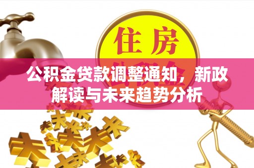 大英公积金贷款调整通知，新政解读与未来趋势分析