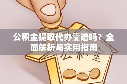 大英公积金提取代办靠谱吗？全面解析与实用指南