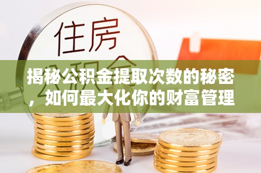 大英揭秘公积金提取次数的秘密，如何最大化你的财富管理