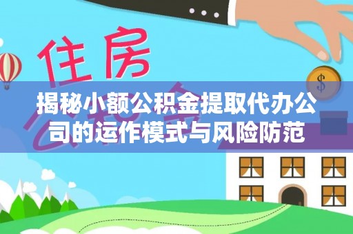 大英揭秘小额公积金提取代办公司的运作模式与风险防范