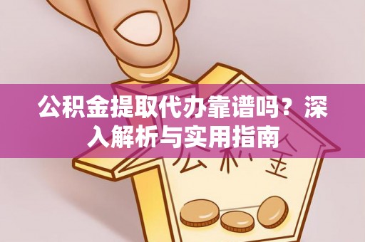 大英公积金提取代办靠谱吗？深入解析与实用指南