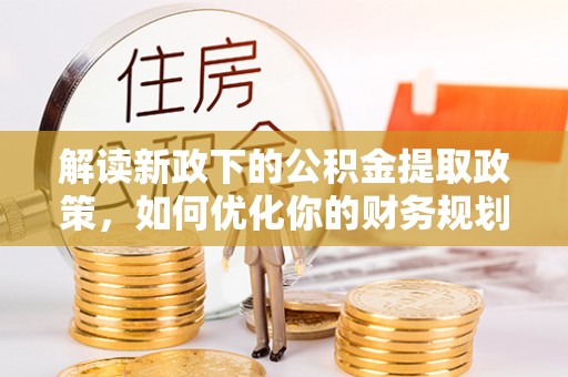 大英解读新政下的公积金提取政策，如何优化你的财务规划