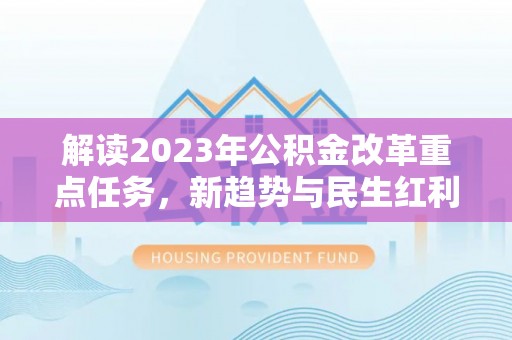大英解读2023年公积金改革重点任务，新趋势与民生红利