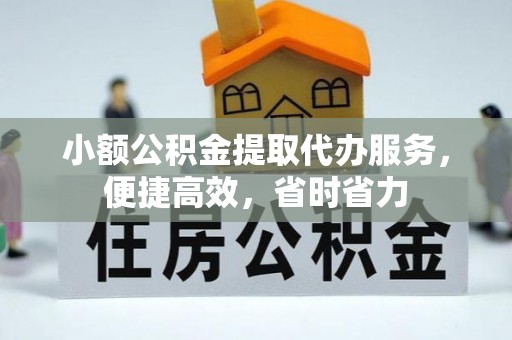 大英小额公积金提取代办服务，便捷高效，省时省力