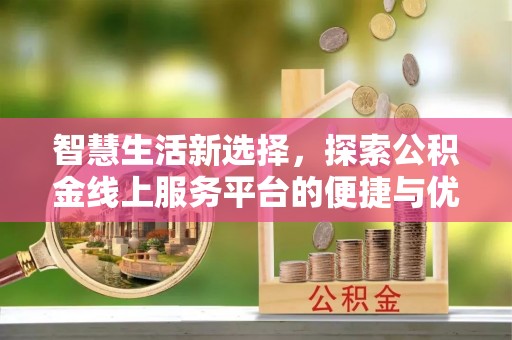 大英智慧生活新选择，探索公积金线上服务平台的便捷与优势