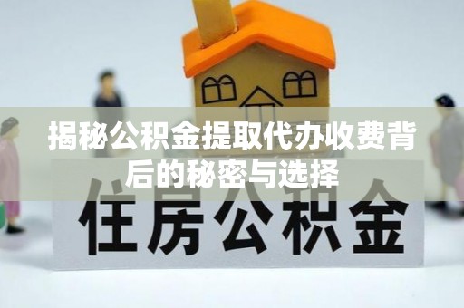 大英揭秘公积金提取代办收费背后的秘密与选择