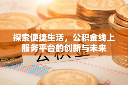 大英探索便捷生活，公积金线上服务平台的创新与未来